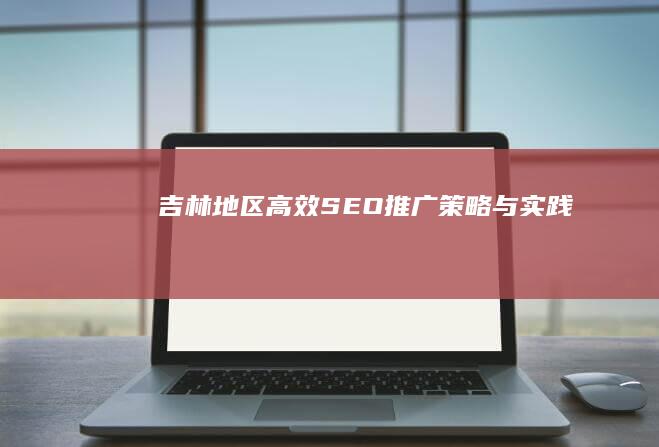 吉林地区高效SEO推广策略与实践