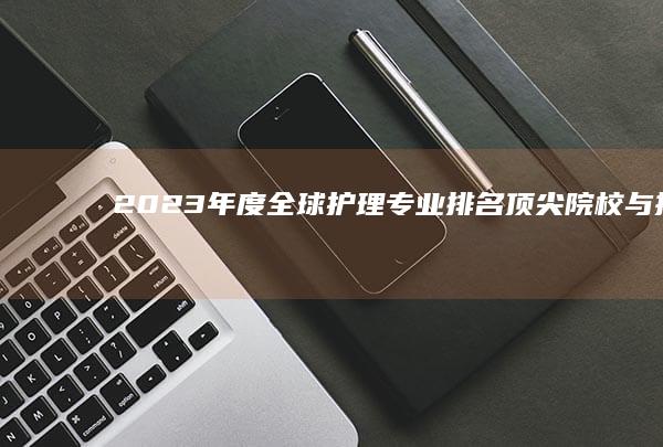 2023年度全球护理专业排名：顶尖院校与挑战现状